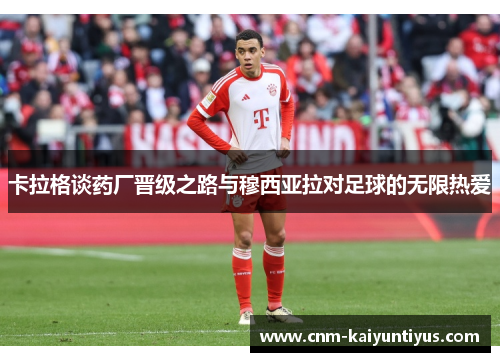 卡拉格谈药厂晋级之路与穆西亚拉对足球的无限热爱