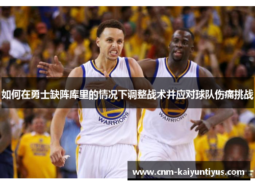 如何在勇士缺阵库里的情况下调整战术并应对球队伤痛挑战