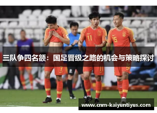 三队争四名额：国足晋级之路的机会与策略探讨