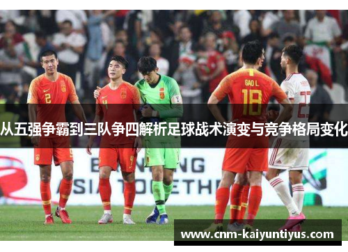 从五强争霸到三队争四解析足球战术演变与竞争格局变化