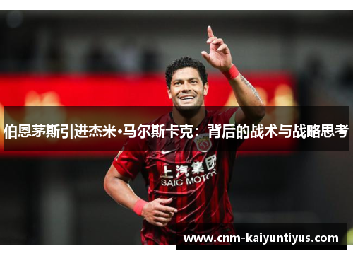 伯恩茅斯引进杰米·马尔斯卡克：背后的战术与战略思考