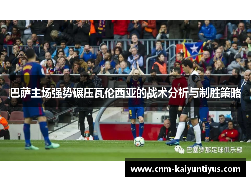 巴萨主场强势碾压瓦伦西亚的战术分析与制胜策略