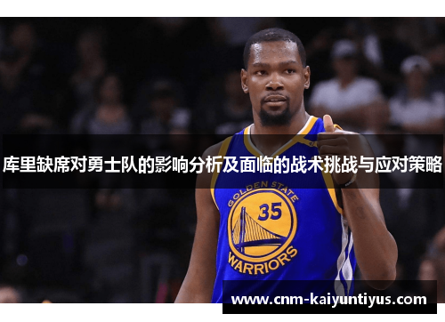 库里缺席对勇士队的影响分析及面临的战术挑战与应对策略