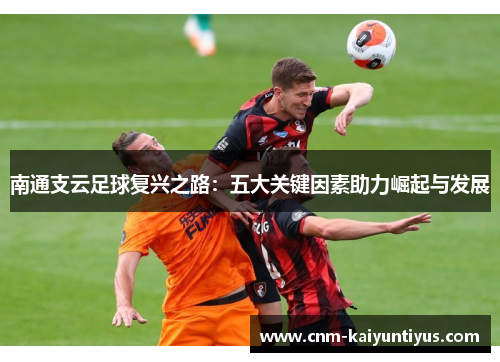 南通支云足球复兴之路：五大关键因素助力崛起与发展