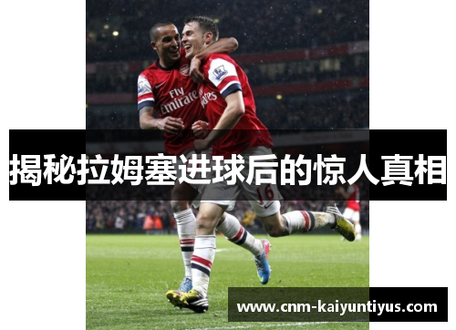 揭秘拉姆塞进球后的惊人真相