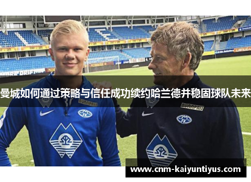 曼城如何通过策略与信任成功续约哈兰德并稳固球队未来