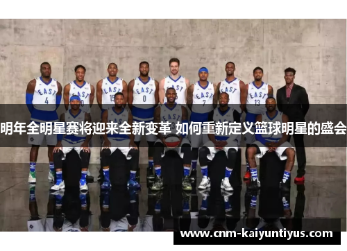 明年全明星赛将迎来全新变革 如何重新定义篮球明星的盛会