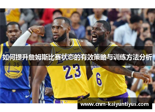 如何提升詹姆斯比赛状态的有效策略与训练方法分析