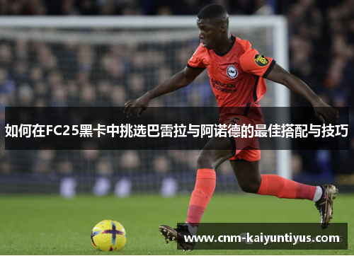 如何在FC25黑卡中挑选巴雷拉与阿诺德的最佳搭配与技巧