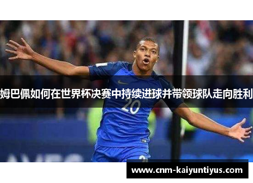 姆巴佩如何在世界杯决赛中持续进球并带领球队走向胜利