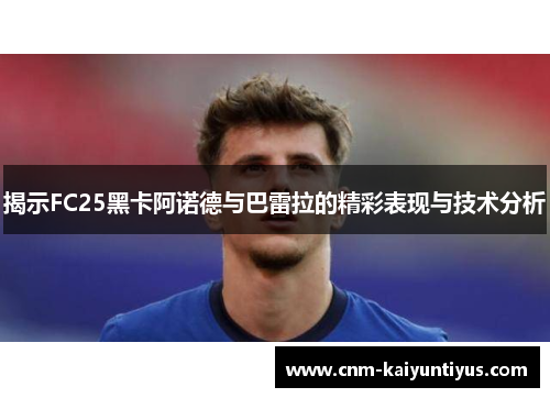 揭示FC25黑卡阿诺德与巴雷拉的精彩表现与技术分析