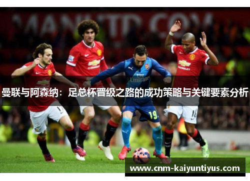 曼联与阿森纳：足总杯晋级之路的成功策略与关键要素分析