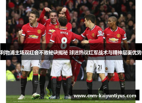 利物浦主场双红会不败秘诀揭秘 球迷热议红军战术与精神层面优势