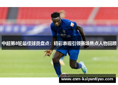 中超第8轮最佳球员盘点：精彩表现引领赛场焦点人物回顾