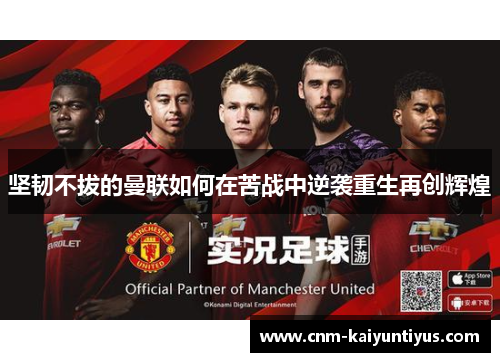 坚韧不拔的曼联如何在苦战中逆袭重生再创辉煌