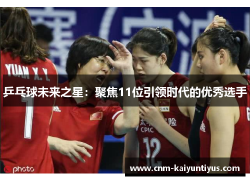 乒乓球未来之星：聚焦11位引领时代的优秀选手