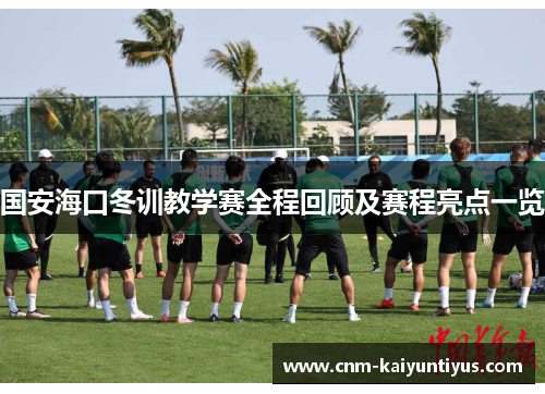 国安海口冬训教学赛全程回顾及赛程亮点一览