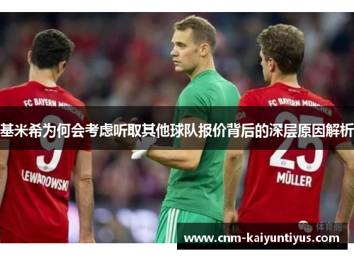 基米希为何会考虑听取其他球队报价背后的深层原因解析