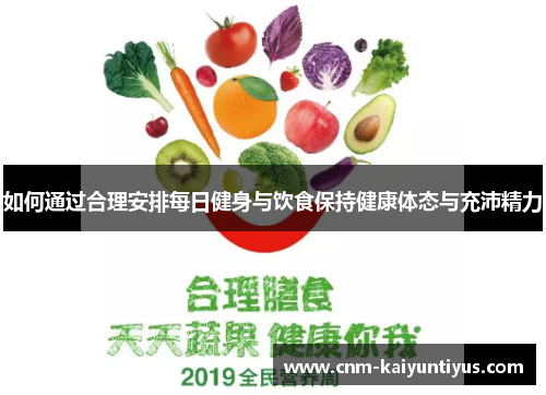 如何通过合理安排每日健身与饮食保持健康体态与充沛精力