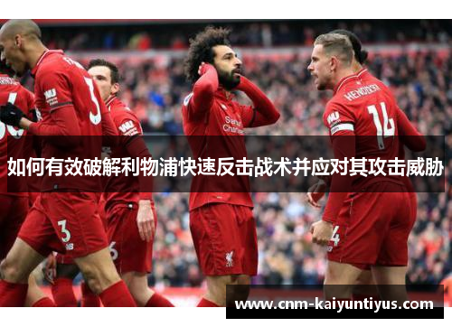 如何有效破解利物浦快速反击战术并应对其攻击威胁