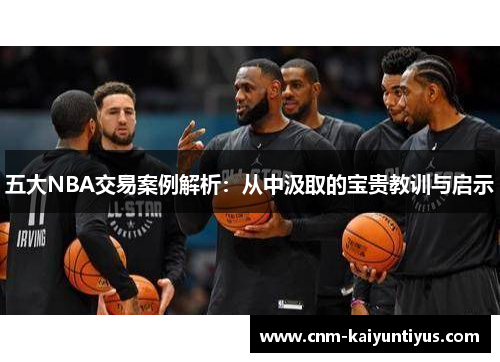 五大NBA交易案例解析：从中汲取的宝贵教训与启示