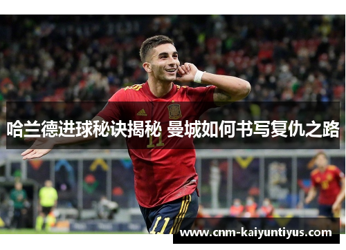 哈兰德进球秘诀揭秘 曼城如何书写复仇之路