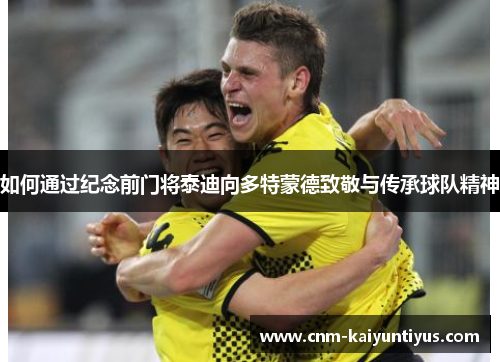 如何通过纪念前门将泰迪向多特蒙德致敬与传承球队精神