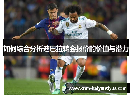 如何综合分析迪巴拉转会报价的价值与潜力