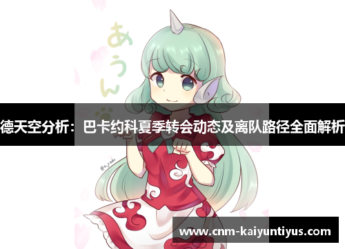 德天空分析：巴卡约科夏季转会动态及离队路径全面解析