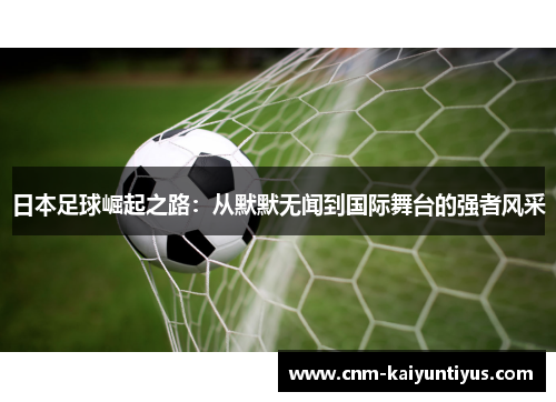 日本足球崛起之路：从默默无闻到国际舞台的强者风采