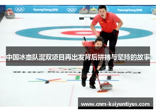 中国冰壶队混双项目再出发背后拼搏与坚持的故事