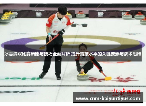 冰壶混双比赛策略与技巧全面解析 提升竞技水平的关键要素与战术思维