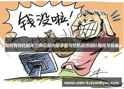 如何有效化解米兰俱乐部内部矛盾与危机促进团队稳定与发展