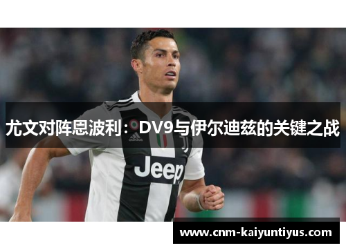 尤文对阵恩波利：DV9与伊尔迪兹的关键之战