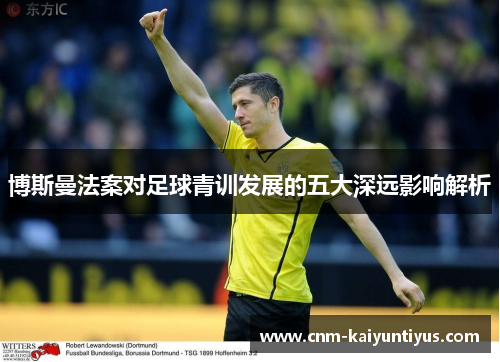博斯曼法案对足球青训发展的五大深远影响解析