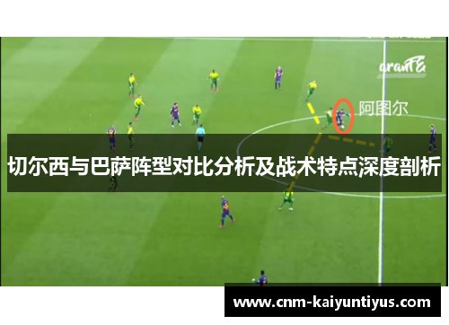 切尔西与巴萨阵型对比分析及战术特点深度剖析