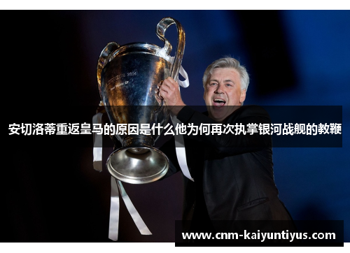 安切洛蒂重返皇马的原因是什么他为何再次执掌银河战舰的教鞭