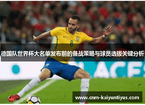德国队世界杯大名单发布前的备战策略与球员选拔关键分析