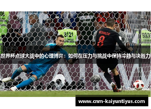 世界杯点球大战中的心理博弈：如何在压力与挑战中保持冷静与决胜力