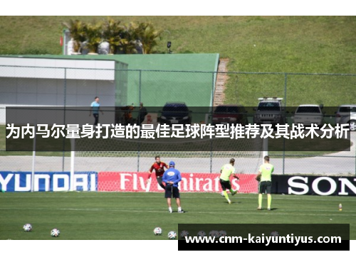 为内马尔量身打造的最佳足球阵型推荐及其战术分析