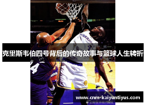 克里斯韦伯四号背后的传奇故事与篮球人生转折