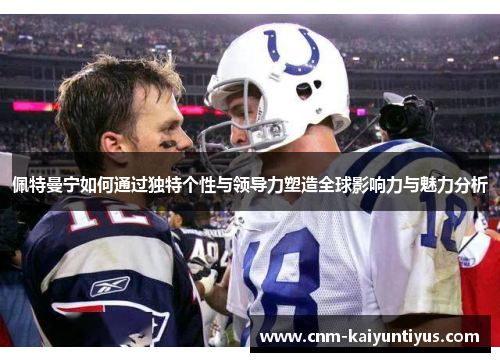 佩特曼宁如何通过独特个性与领导力塑造全球影响力与魅力分析