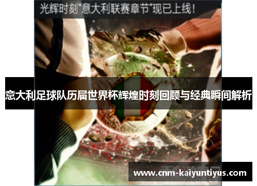 意大利足球队历届世界杯辉煌时刻回顾与经典瞬间解析