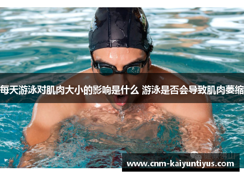 每天游泳对肌肉大小的影响是什么 游泳是否会导致肌肉萎缩