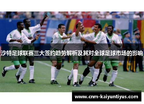 沙特足球联赛三大签约趋势解析及其对全球足球市场的影响