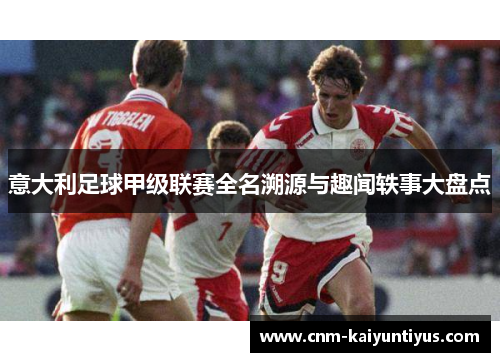 意大利足球甲级联赛全名溯源与趣闻轶事大盘点