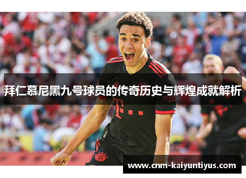 拜仁慕尼黑九号球员的传奇历史与辉煌成就解析