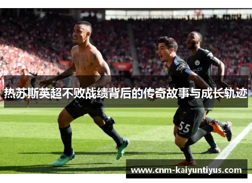 热苏斯英超不败战绩背后的传奇故事与成长轨迹