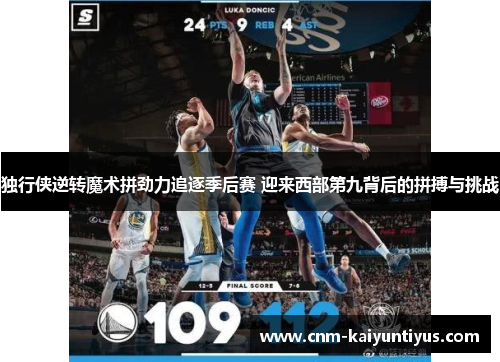 独行侠逆转魔术拼劲力追逐季后赛 迎来西部第九背后的拼搏与挑战