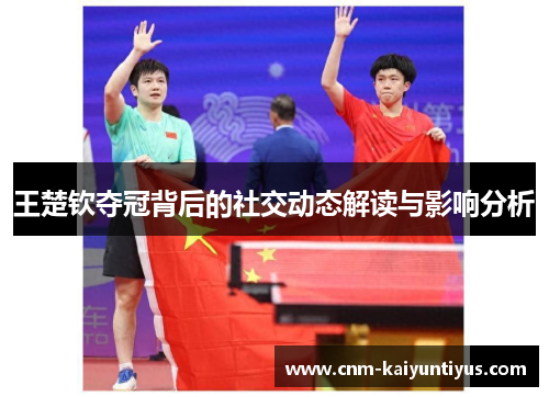 王楚钦夺冠背后的社交动态解读与影响分析